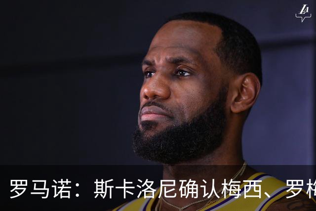 罗马诺：斯卡洛尼确认梅西、罗梅罗、大马丁身体状态正在好转