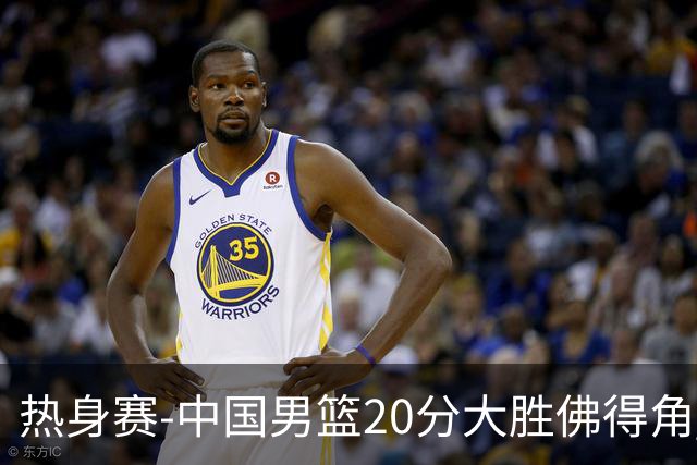 热身赛-中国男篮20分大胜佛得角 崔永熙18分